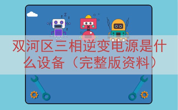 双河区三相逆变电源是什么设备（完整版资料）