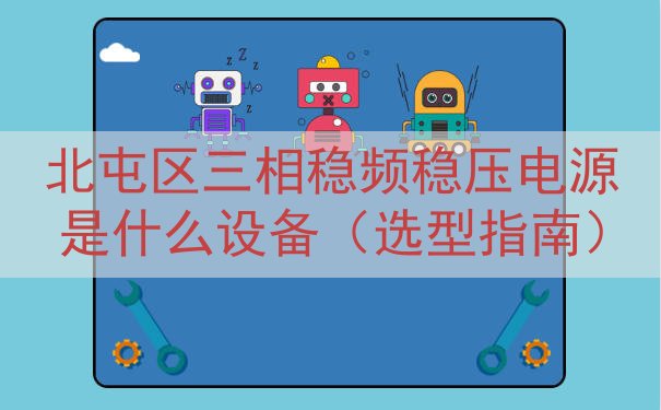 北屯区三相稳频稳压电源是什么设备（选型指南）