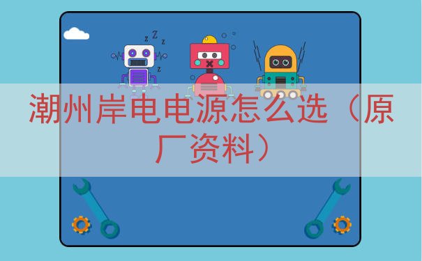 潮州岸电电源怎么选（原厂资料）