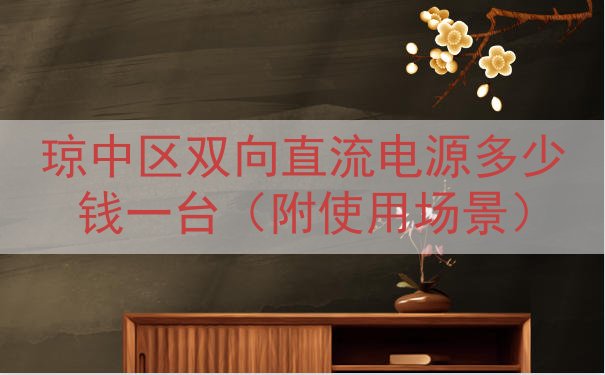 琼中区双向直流电源多少钱一台（附使用场景）
