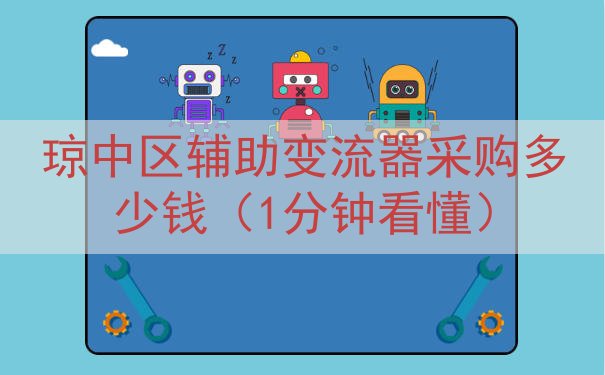 琼中区辅助变流器采购多少钱（1分钟看懂）